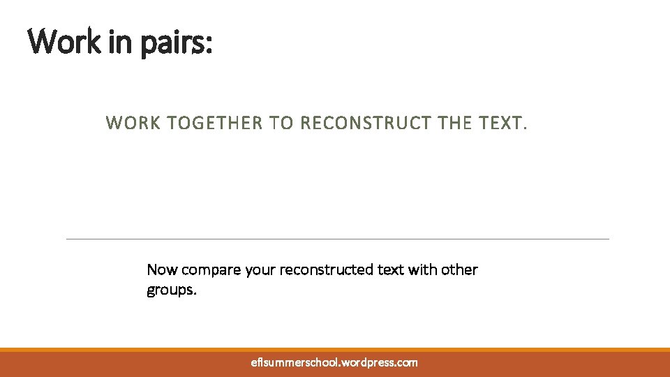 Work in pairs: WORK TOGETHER TO RECONSTRUCT THE TEXT. Now compare your reconstructed text Work in pairs: WORK TOGETHER TO RECONSTRUCT THE TEXT. Now compare your reconstructed text