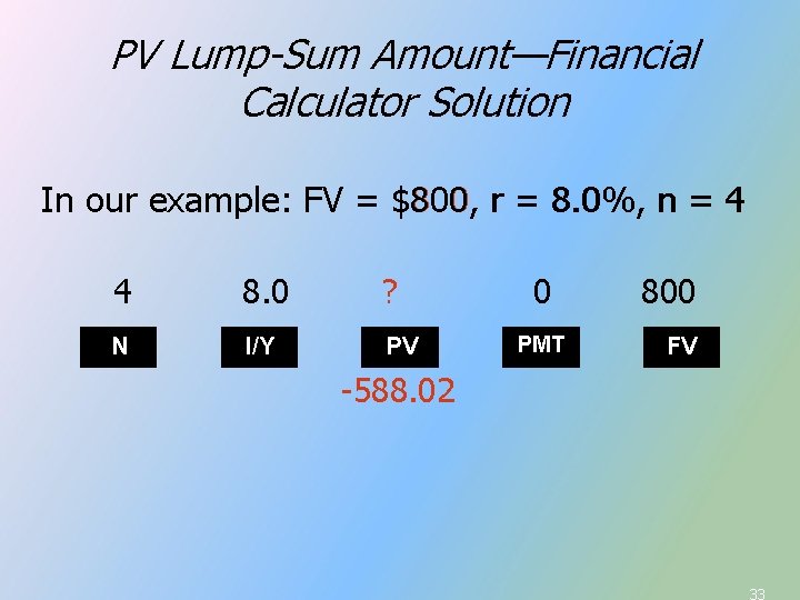 PV Lump-Sum Amount—Financial Calculator Solution In our example: FV = $800, r = 8. PV Lump-Sum Amount—Financial Calculator Solution In our example: FV = $800, r = 8.