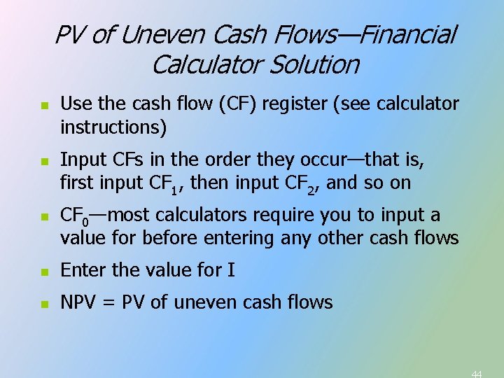 PV of Uneven Cash Flows—Financial Calculator Solution n Use the cash flow (CF) register PV of Uneven Cash Flows—Financial Calculator Solution n Use the cash flow (CF) register