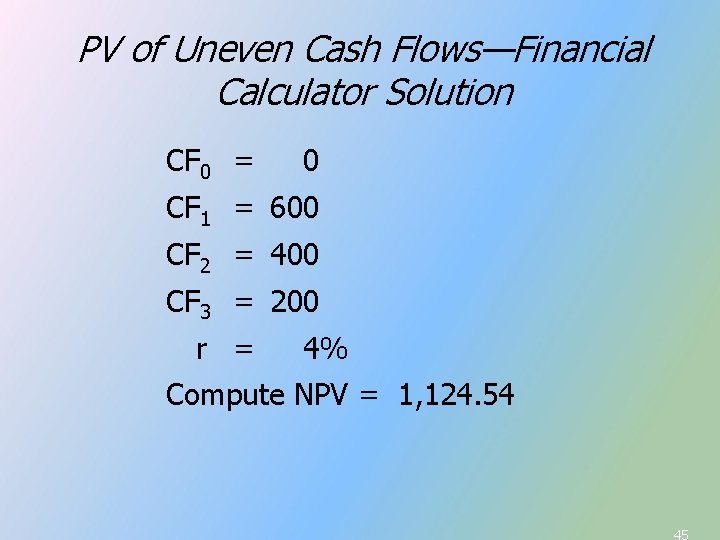PV of Uneven Cash Flows—Financial Calculator Solution CF 0 = 0 CF 1 = PV of Uneven Cash Flows—Financial Calculator Solution CF 0 = 0 CF 1 =
