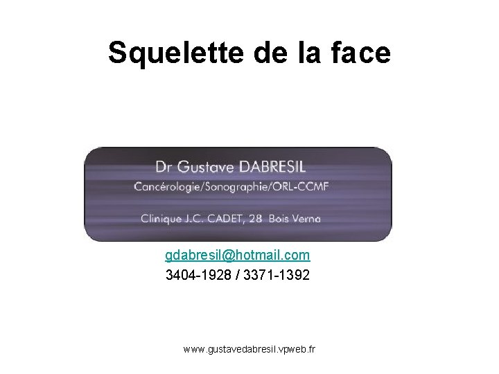 Squelette de la face gdabresil@hotmail. com 3404 -1928 / 3371 -1392 www. gustavedabresil. vpweb.