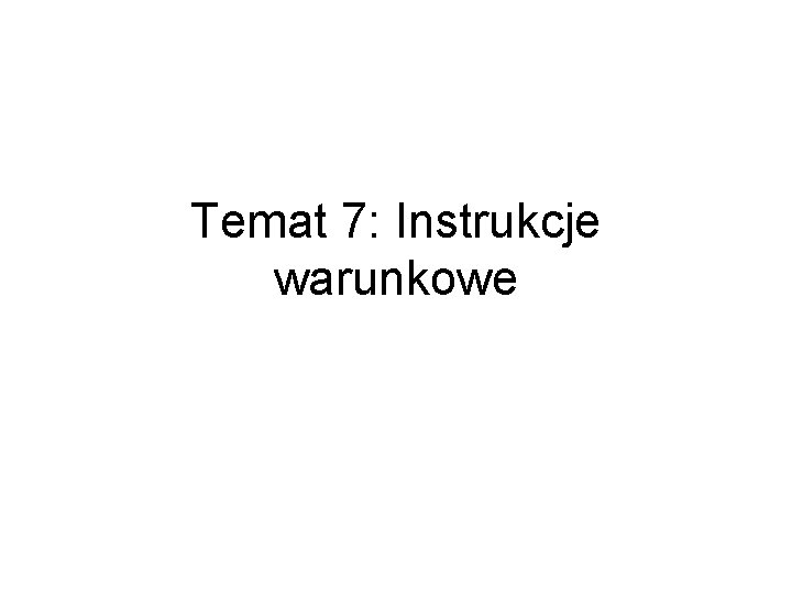 Temat 7: Instrukcje warunkowe 