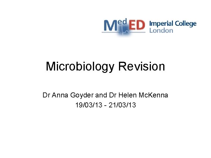 Microbiology Revision Dr Anna Goyder and Dr Helen Mc. Kenna 19/03/13 - 21/03/13 
