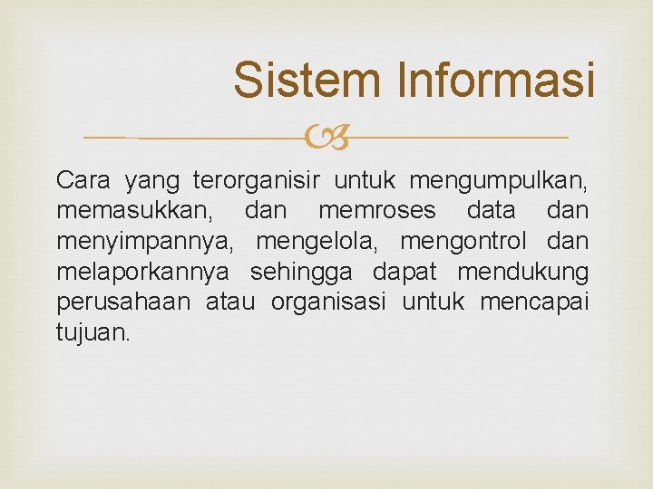 Sistem Informasi Cara yang terorganisir untuk mengumpulkan, memasukkan, dan memroses data dan menyimpannya, mengelola,