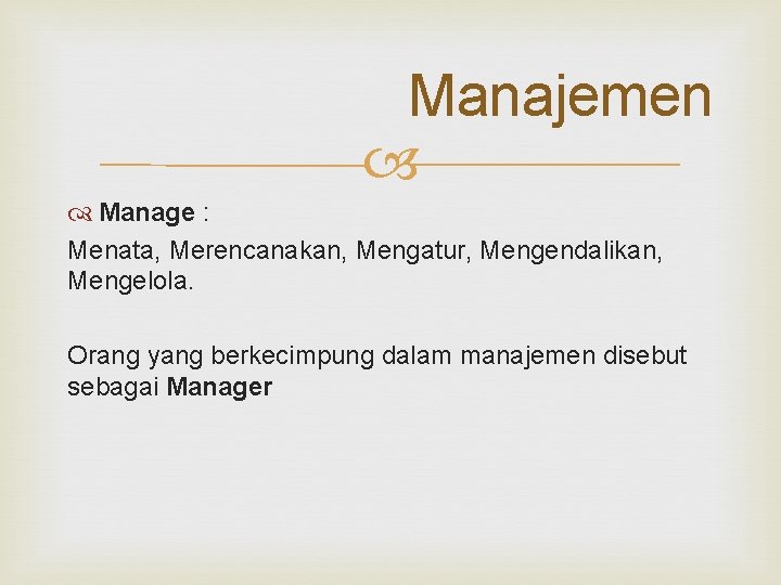 Manajemen Manage : Menata, Merencanakan, Mengatur, Mengendalikan, Mengelola. Orang yang berkecimpung dalam manajemen disebut