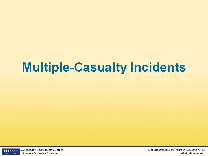 Multiple-Casualty Incidents Emergency Care, Twelfth Edition Limmer • O’Keefe • Dickinson Copyright © 2012