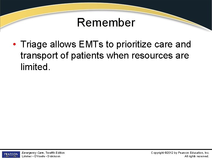 Remember • Triage allows EMTs to prioritize care and transport of patients when resources