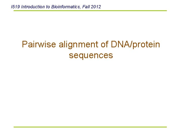 I 519 Introduction to Bioinformatics, Fall 2012 Pairwise alignment of DNA/protein sequences 