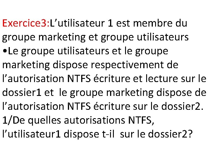 Exercice 3: L’utilisateur 1 est membre du groupe marketing et groupe utilisateurs • Le