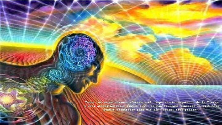 Todos los seres humanos afectamos el campo electromagnético de la Tierra y ésta afecta