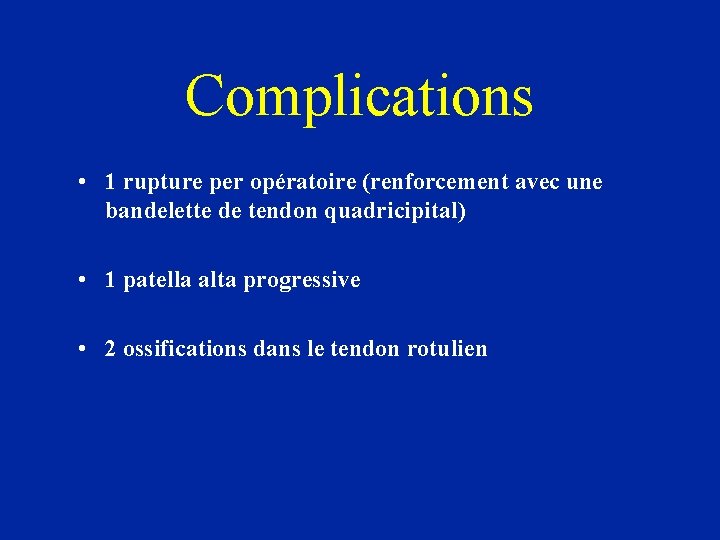 Complications • 1 rupture per opératoire (renforcement avec une bandelette de tendon quadricipital) •