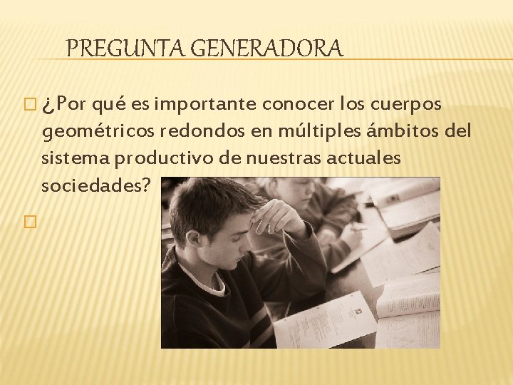 PREGUNTA GENERADORA � ¿Por qué es importante conocer los cuerpos geométricos redondos en múltiples