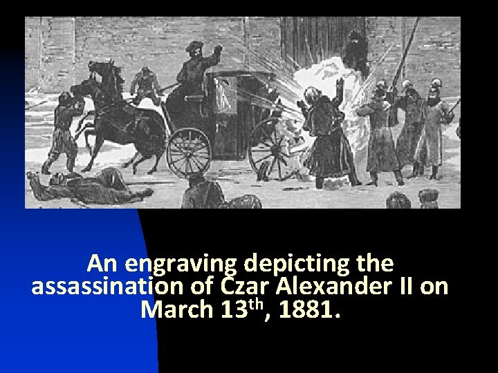 An engraving depicting the assassination of Czar Alexander II on March 13 th, 1881.