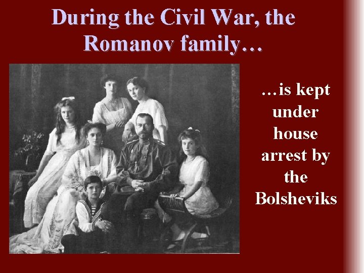 During the Civil War, the Romanov family… …is kept under house arrest by the