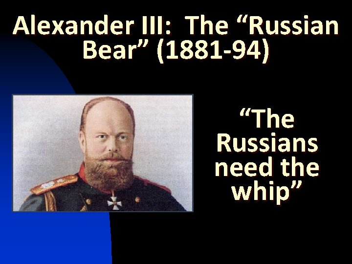 Alexander III: The “Russian Bear” (1881 -94) “The Russians need the whip” 