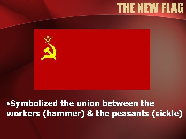 THE NEW FLAG • Symbolized the union between the workers (hammer) & the peasants