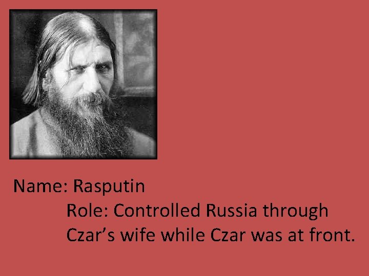 Name: Rasputin Role: Controlled Russia through Czar’s wife while Czar was at front. 