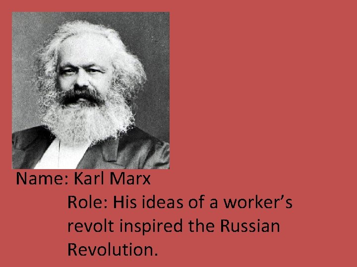 Name: Karl Marx Role: His ideas of a worker’s revolt inspired the Russian Revolution.