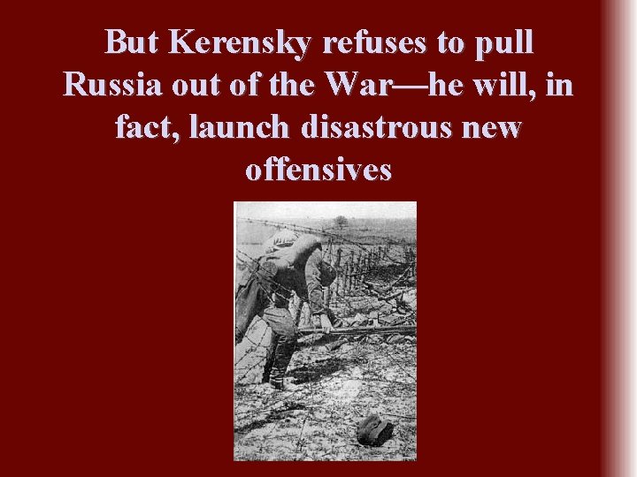 But Kerensky refuses to pull Russia out of the War—he will, in fact, launch