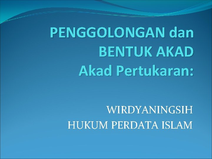 PENGGOLONGAN dan BENTUK AKAD Akad Pertukaran: WIRDYANINGSIH HUKUM PERDATA ISLAM 
