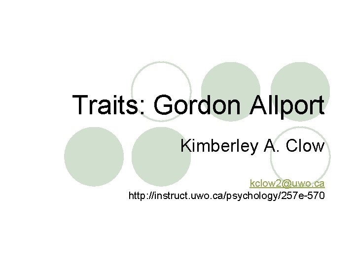 Traits: Gordon Allport Kimberley A. Clow kclow 2@uwo. ca http: //instruct. uwo. ca/psychology/257 e-570