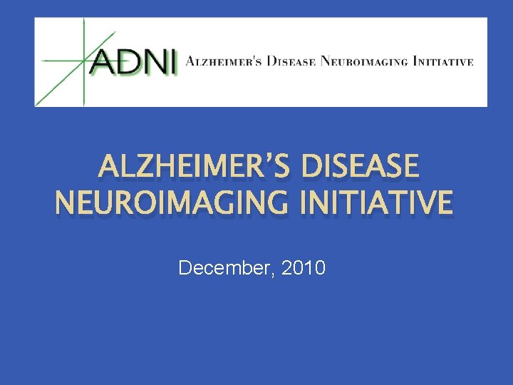 ALZHEIMER’S DISEASE NEUROIMAGING INITIATIVE December, 2010 