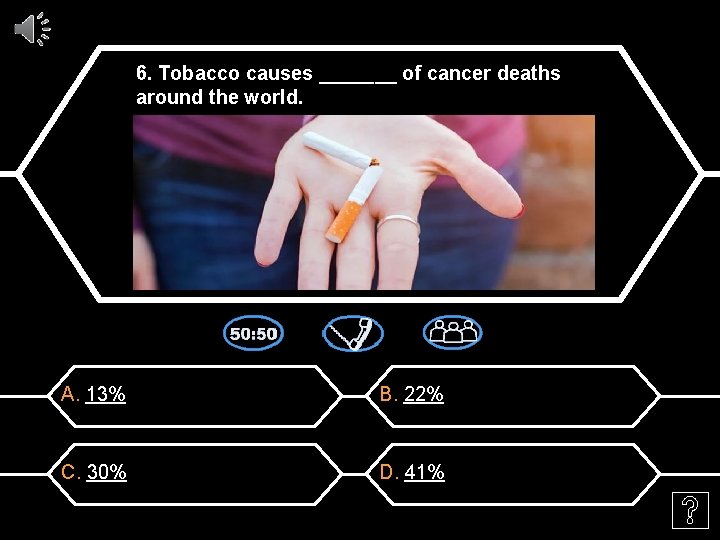6. Tobacco causes _______ of cancer deaths around the world. A. 13% B. 22%