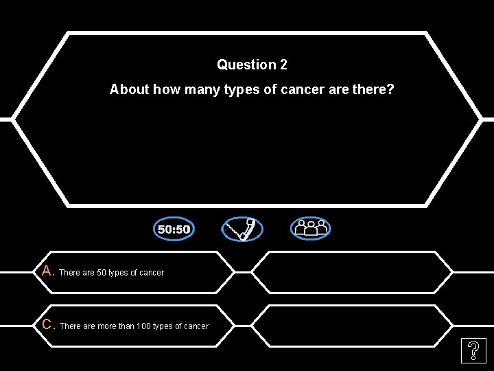 Question 2 About how many types of cancer are there? A. There are 50