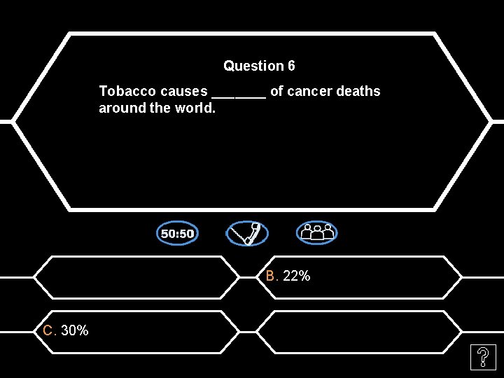 Question 6 Tobacco causes _______ of cancer deaths around the world. B. 22% C.