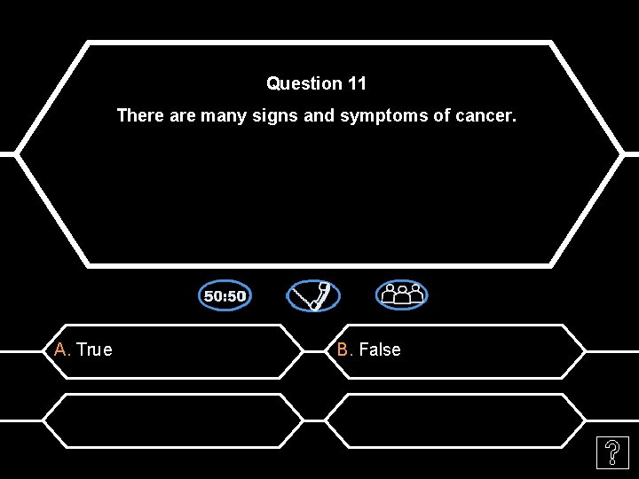 Question 11 There are many signs and symptoms of cancer. A. True B. False