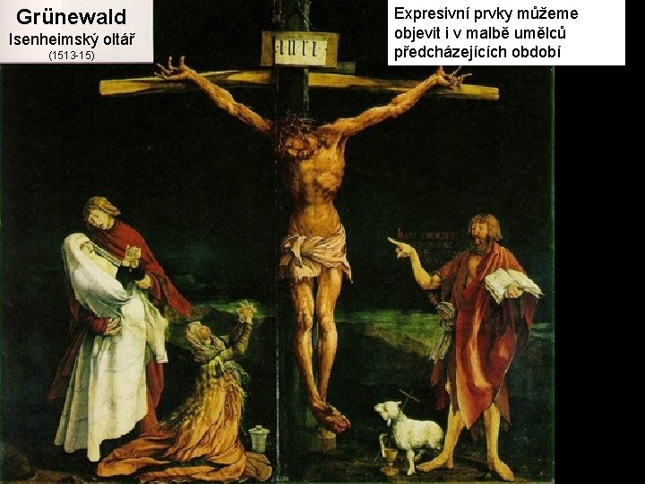 Grünewald Isenheimský oltář (1513 -15) Expresivní prvky můžeme objevit i v malbě umělců předcházejících