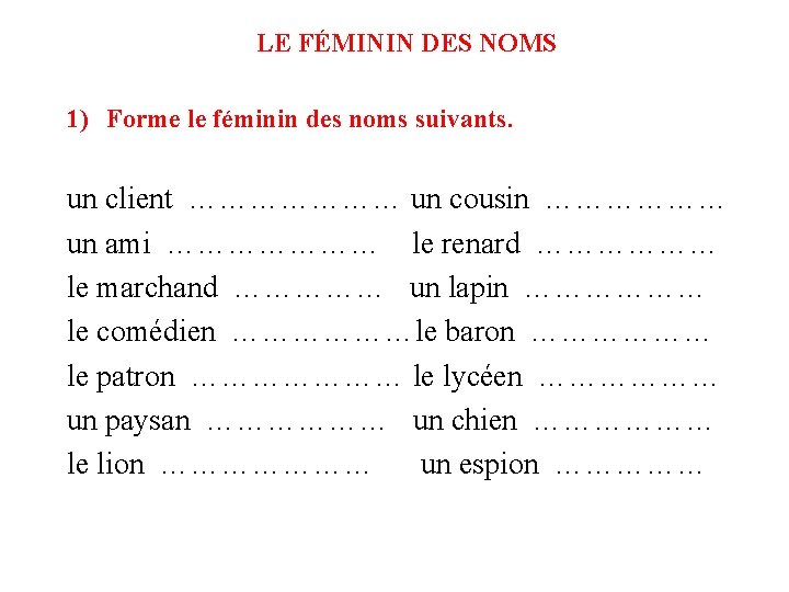 LE FÉMININ DES NOMS 1) Forme le féminin des noms suivants. un client …………………