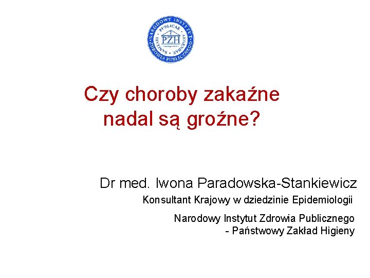 Czy choroby zakaźne nadal są groźne? Dr med. Iwona Paradowska-Stankiewicz Konsultant Krajowy w dziedzinie