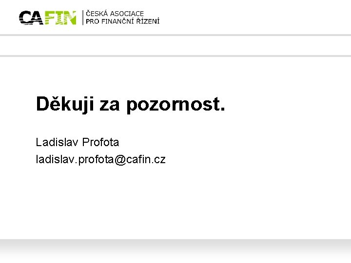 Děkuji za pozornost. Ladislav Profota ladislav. profota@cafin. cz 