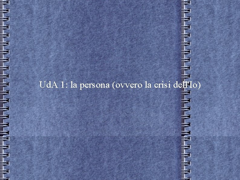 Ud. A 1: la persona (ovvero la crisi dell'Io) Ud. A 1: la persona (ovvero la crisi dell'Io)