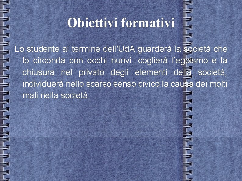 Obiettivi formativi Lo studente al termine dell’Ud. A guarderà la società che lo circonda Obiettivi formativi Lo studente al termine dell’Ud. A guarderà la società che lo circonda