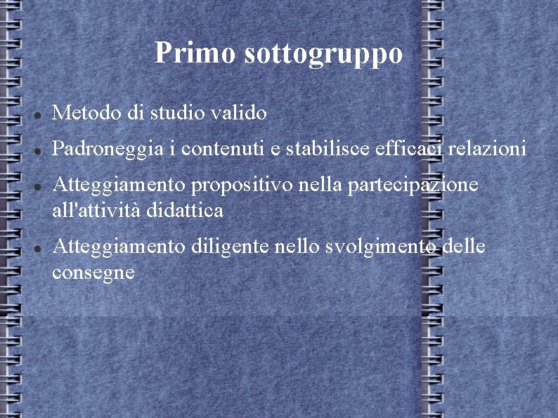 Primo sottogruppo Metodo di studio valido Padroneggia i contenuti e stabilisce efficaci relazioni Atteggiamento Primo sottogruppo Metodo di studio valido Padroneggia i contenuti e stabilisce efficaci relazioni Atteggiamento