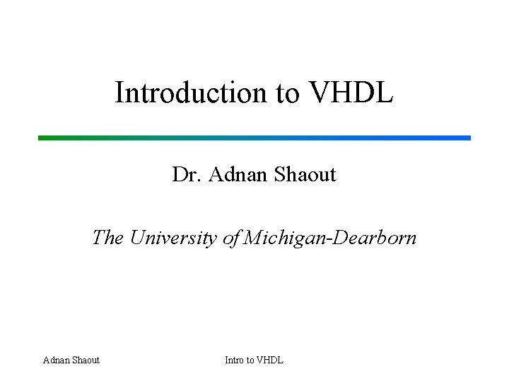 Introduction to VHDL Dr. Adnan Shaout The University of Michigan-Dearborn Adnan Shaout Intro to