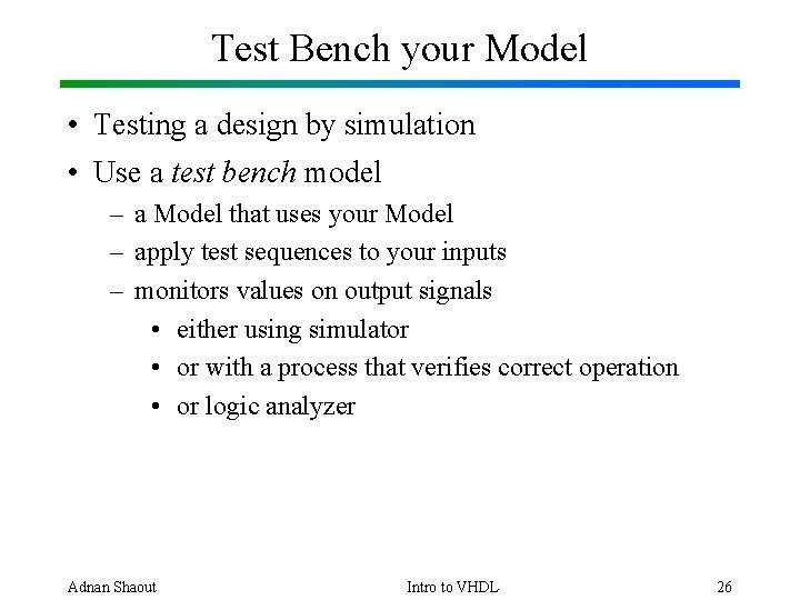 Test Bench your Model • Testing a design by simulation • Use a test