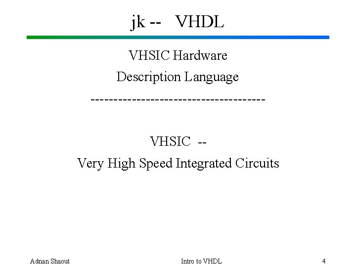 jk -- VHDL VHSIC Hardware Description Language -------------------VHSIC -Very High Speed Integrated Circuits Adnan