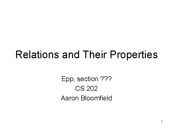 Relations and Their Properties Epp, section ? ? ? CS 202 Aaron Bloomfield 1
