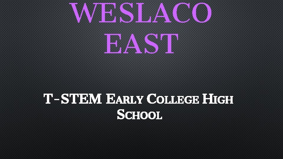 WESLACO EAST T-STEM EARLY COLLEGE HIGH SCHOOL 