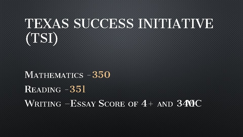 TEXAS SUCCESS INITIATIVE (TSI) MATHEMATICS -350 READING -351 WRITING –ESSAY SCORE OF 4+ AND