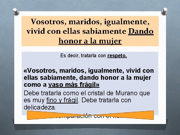 Vosotros, maridos, igualmente, vivid con ellas sabiamente Dando honor a la mujer Es decir,