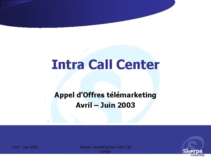Intra Call Center Appel d’Offres télémarketing Avril – Juin 2003 Avril - Juin 2003 Intra Call Center Appel d’Offres télémarketing Avril – Juin 2003 Avril - Juin 2003
