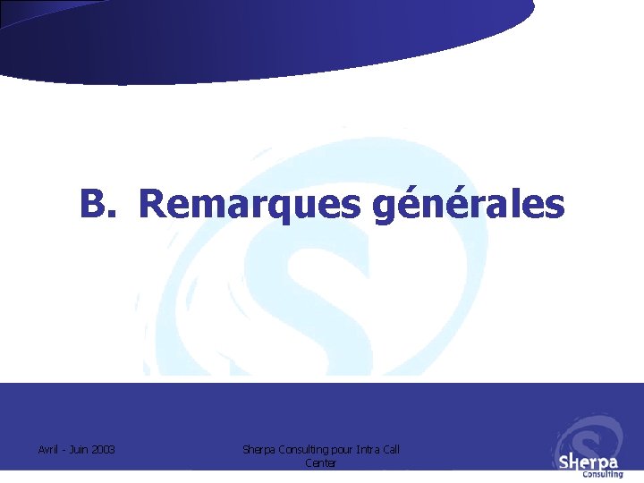 B. Remarques générales Avril - Juin 2003 Sherpa Consulting pour Intra Call Center B. Remarques générales Avril - Juin 2003 Sherpa Consulting pour Intra Call Center