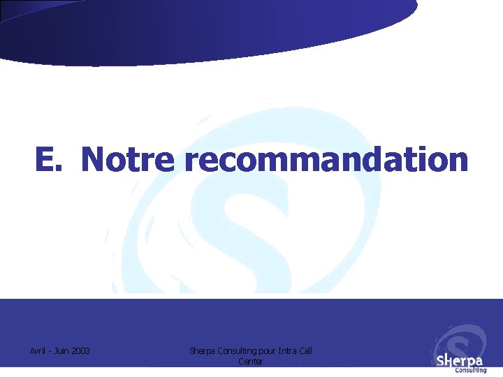 E. Notre recommandation Avril - Juin 2003 Sherpa Consulting pour Intra Call Center E. Notre recommandation Avril - Juin 2003 Sherpa Consulting pour Intra Call Center