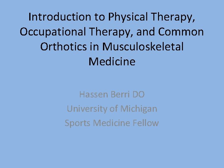 Introduction to Physical Therapy, Occupational Therapy, and Common Orthotics in Musculoskeletal Medicine Hassen Berri