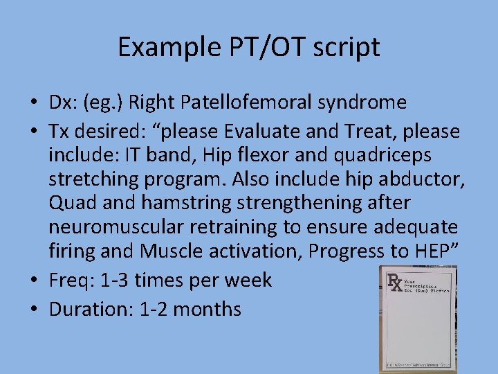 Example PT/OT script • Dx: (eg. ) Right Patellofemoral syndrome • Tx desired: “please