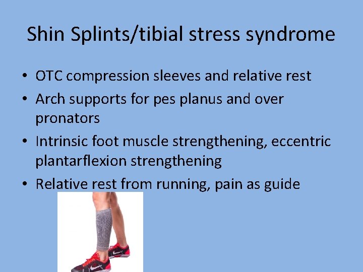 Shin Splints/tibial stress syndrome • OTC compression sleeves and relative rest • Arch supports